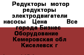 Редукторы, мотор-редукторы, электродвигатели, насосы › Цена ­ 123 - Все города Бизнес » Оборудование   . Кемеровская обл.,Киселевск г.